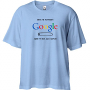 Футболка Oversize "Мені не потрібний Google, ти все, що я шукав"
